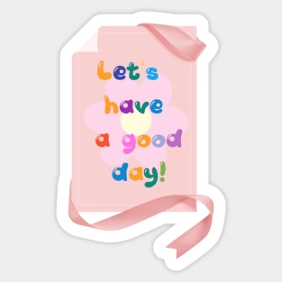 LET'S HAVE A GOOD DAY! Sticker